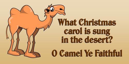 Q: What Christmas carol is sung in the desert? A: O Camel Ye Faithful.