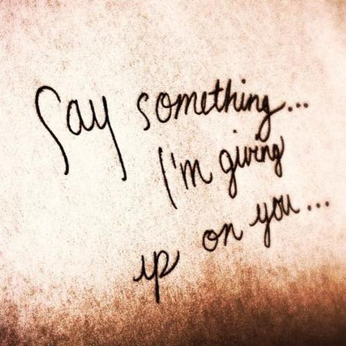 say something im giving up on you quotes
